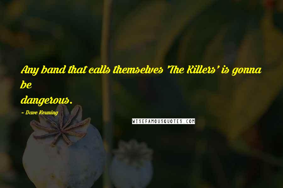 Dave Keuning Quotes: Any band that calls themselves 'The Killers' is gonna be dangerous.