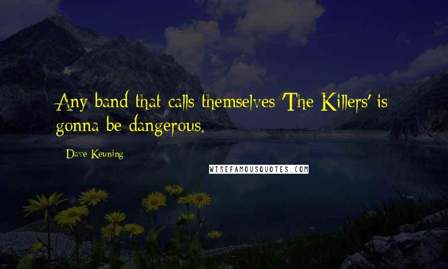 Dave Keuning Quotes: Any band that calls themselves 'The Killers' is gonna be dangerous.