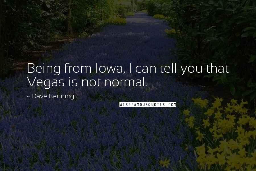 Dave Keuning Quotes: Being from Iowa, I can tell you that Vegas is not normal.