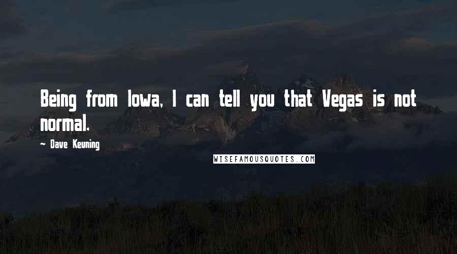 Dave Keuning Quotes: Being from Iowa, I can tell you that Vegas is not normal.