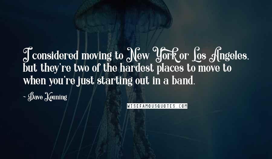 Dave Keuning Quotes: I considered moving to New York or Los Angeles, but they're two of the hardest places to move to when you're just starting out in a band.
