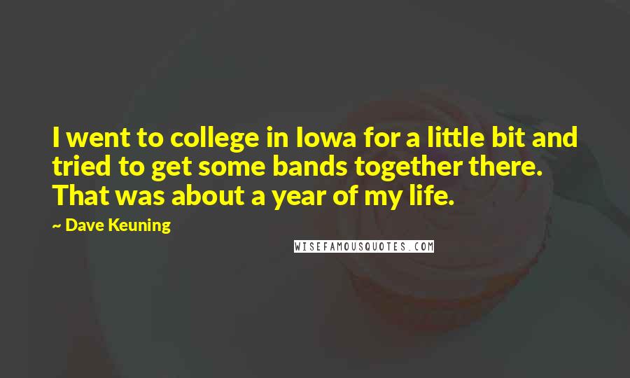Dave Keuning Quotes: I went to college in Iowa for a little bit and tried to get some bands together there. That was about a year of my life.
