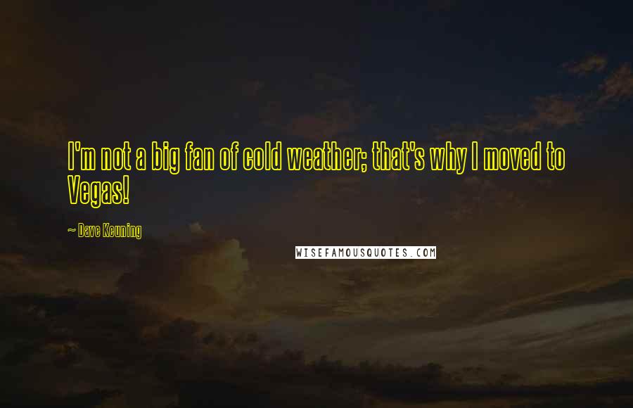 Dave Keuning Quotes: I'm not a big fan of cold weather; that's why I moved to Vegas!