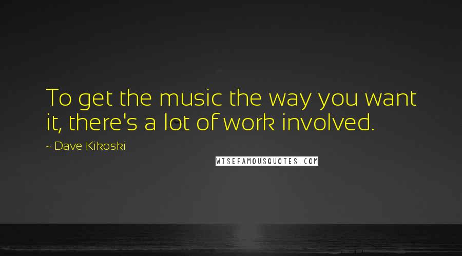 Dave Kikoski Quotes: To get the music the way you want it, there's a lot of work involved.