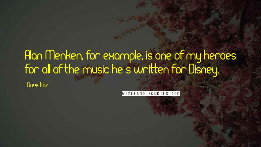 Dave Koz Quotes: Alan Menken, for example, is one of my heroes for all of the music he's written for Disney.
