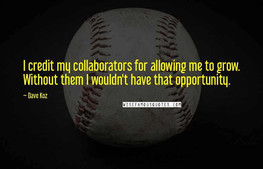 Dave Koz Quotes: I credit my collaborators for allowing me to grow. Without them I wouldn't have that opportunity.