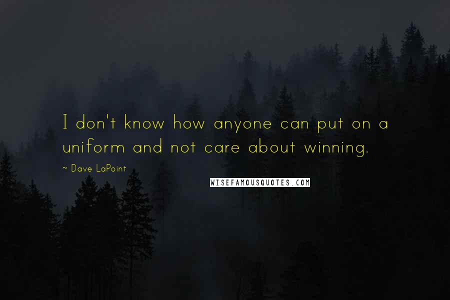 Dave LaPoint Quotes: I don't know how anyone can put on a uniform and not care about winning.