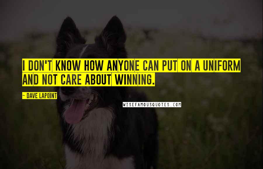 Dave LaPoint Quotes: I don't know how anyone can put on a uniform and not care about winning.