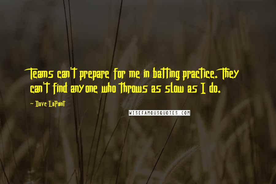 Dave LaPoint Quotes: Teams can't prepare for me in batting practice. They can't find anyone who throws as slow as I do.