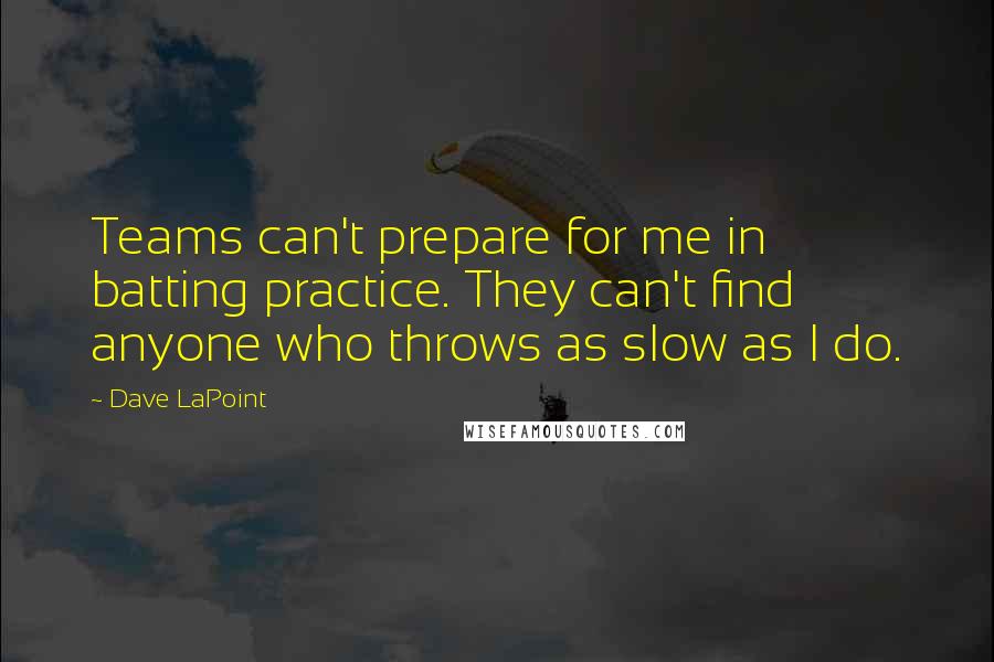 Dave LaPoint Quotes: Teams can't prepare for me in batting practice. They can't find anyone who throws as slow as I do.