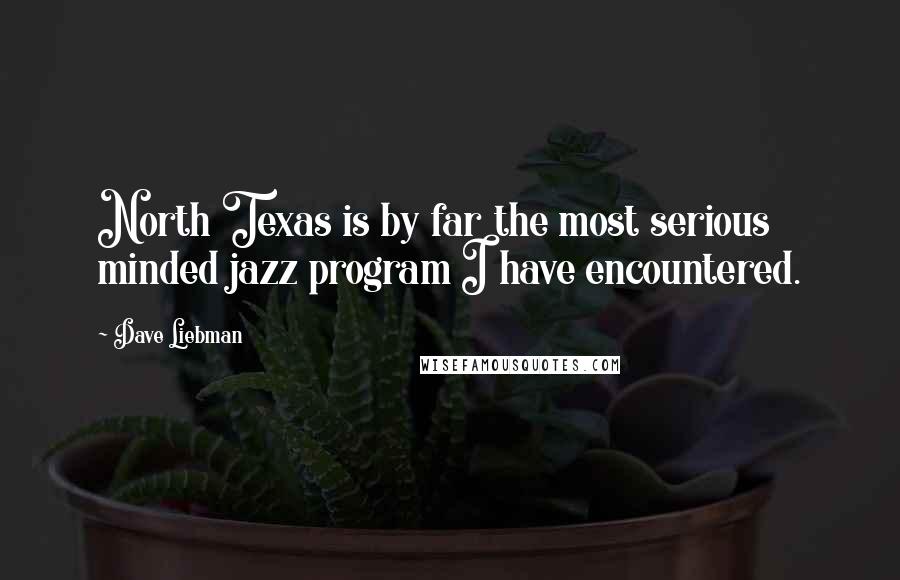 Dave Liebman Quotes: North Texas is by far the most serious minded jazz program I have encountered.