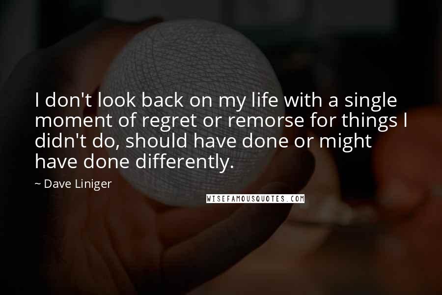 Dave Liniger Quotes: I don't look back on my life with a single moment of regret or remorse for things I didn't do, should have done or might have done differently.