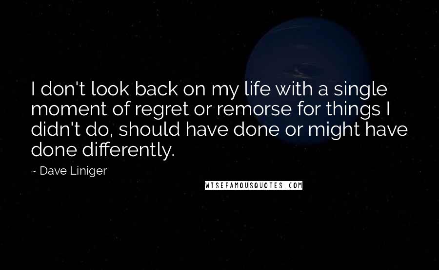 Dave Liniger Quotes: I don't look back on my life with a single moment of regret or remorse for things I didn't do, should have done or might have done differently.