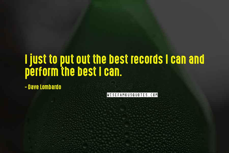 Dave Lombardo Quotes: I just to put out the best records I can and perform the best I can.