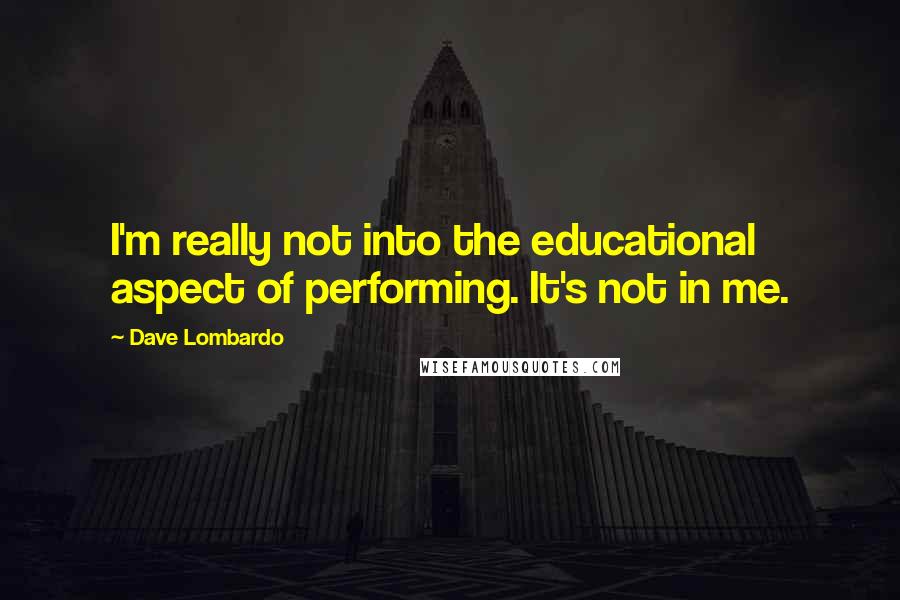 Dave Lombardo Quotes: I'm really not into the educational aspect of performing. It's not in me.