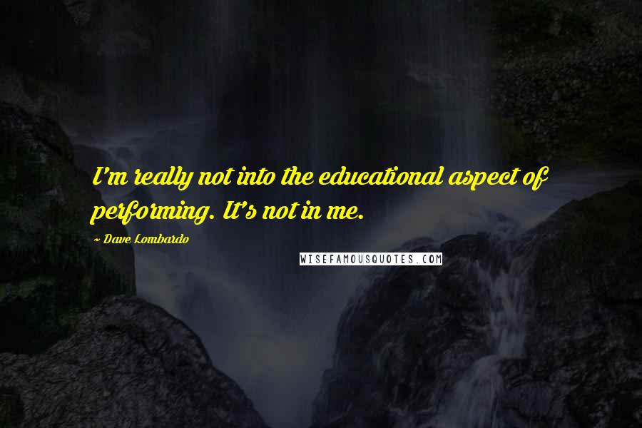 Dave Lombardo Quotes: I'm really not into the educational aspect of performing. It's not in me.