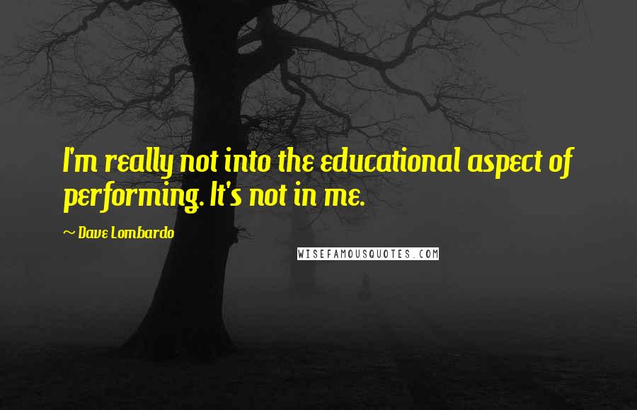 Dave Lombardo Quotes: I'm really not into the educational aspect of performing. It's not in me.