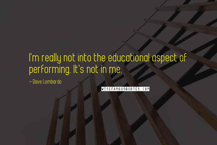 Dave Lombardo Quotes: I'm really not into the educational aspect of performing. It's not in me.