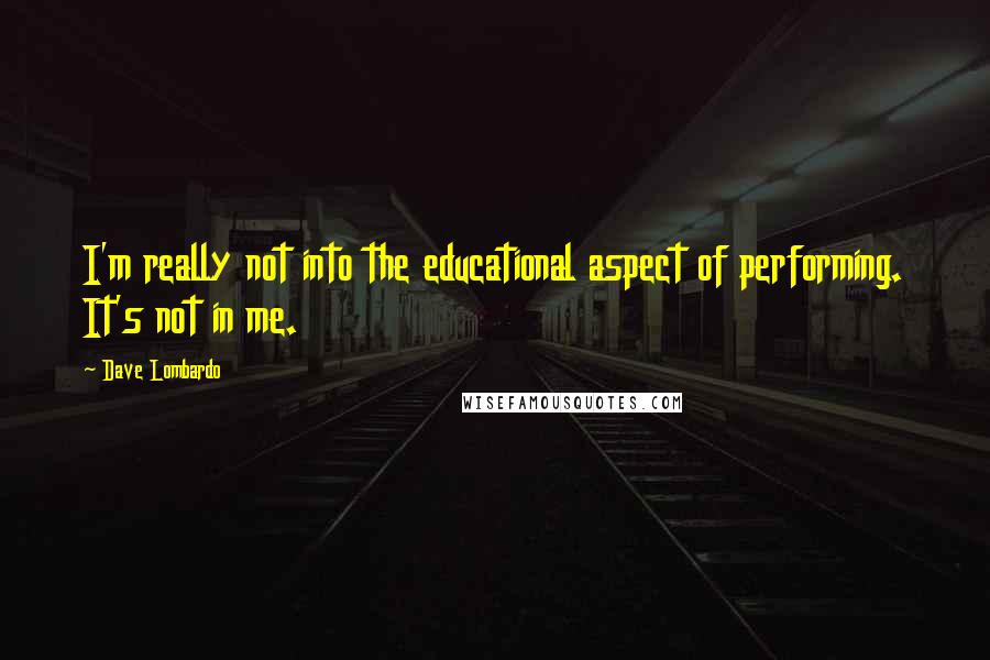Dave Lombardo Quotes: I'm really not into the educational aspect of performing. It's not in me.