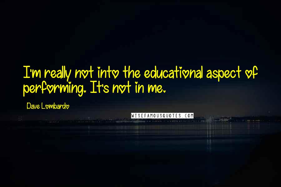 Dave Lombardo Quotes: I'm really not into the educational aspect of performing. It's not in me.