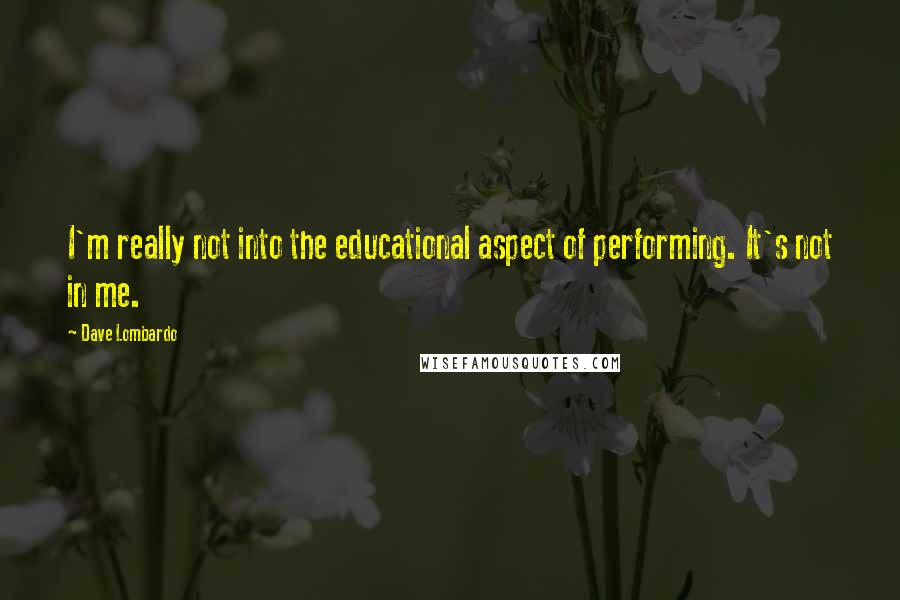 Dave Lombardo Quotes: I'm really not into the educational aspect of performing. It's not in me.