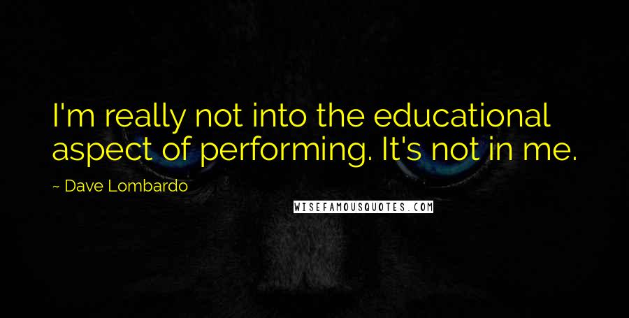 Dave Lombardo Quotes: I'm really not into the educational aspect of performing. It's not in me.