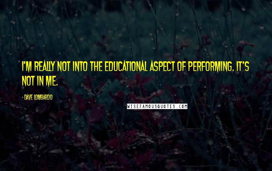 Dave Lombardo Quotes: I'm really not into the educational aspect of performing. It's not in me.