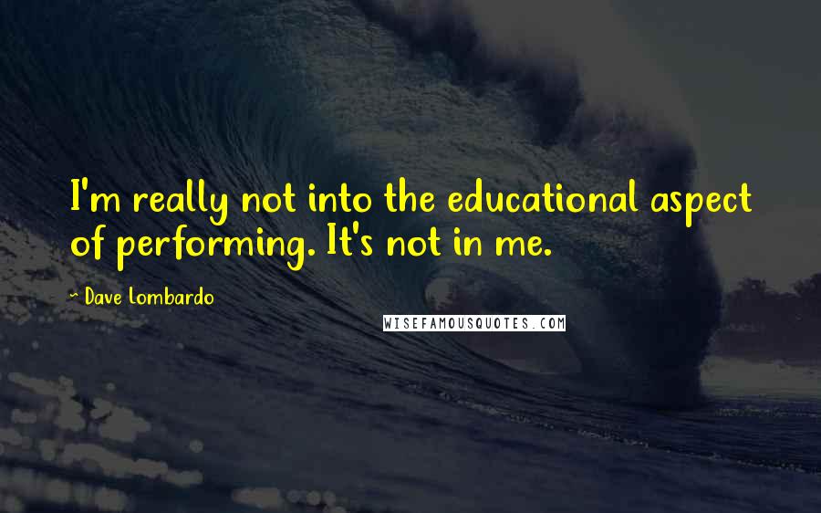 Dave Lombardo Quotes: I'm really not into the educational aspect of performing. It's not in me.