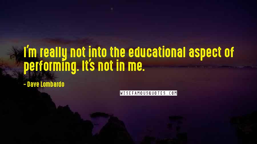 Dave Lombardo Quotes: I'm really not into the educational aspect of performing. It's not in me.