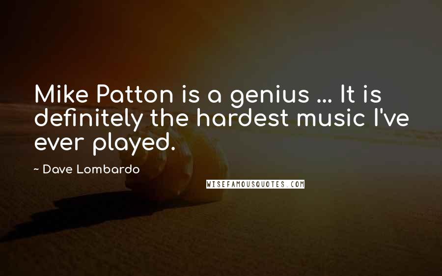 Dave Lombardo Quotes: Mike Patton is a genius ... It is definitely the hardest music I've ever played.