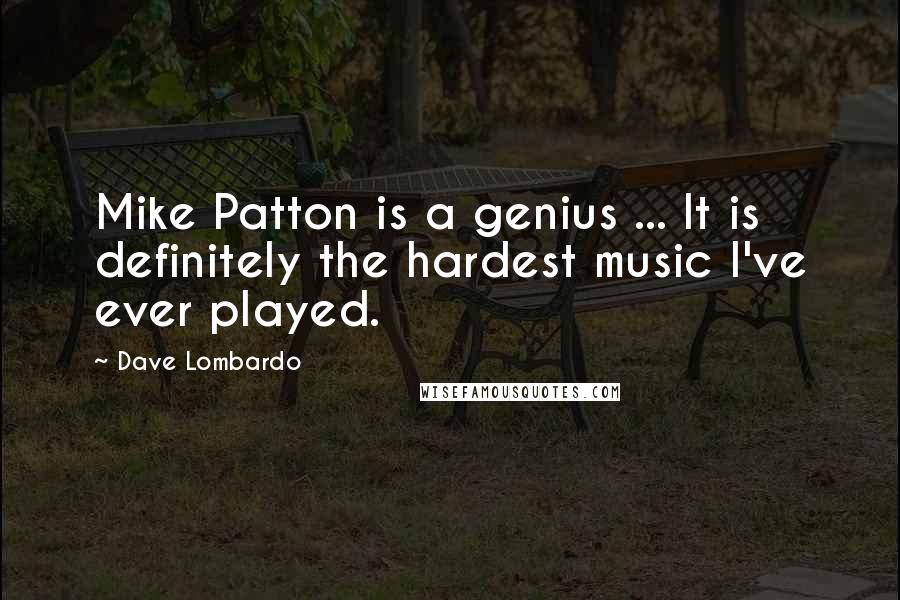 Dave Lombardo Quotes: Mike Patton is a genius ... It is definitely the hardest music I've ever played.