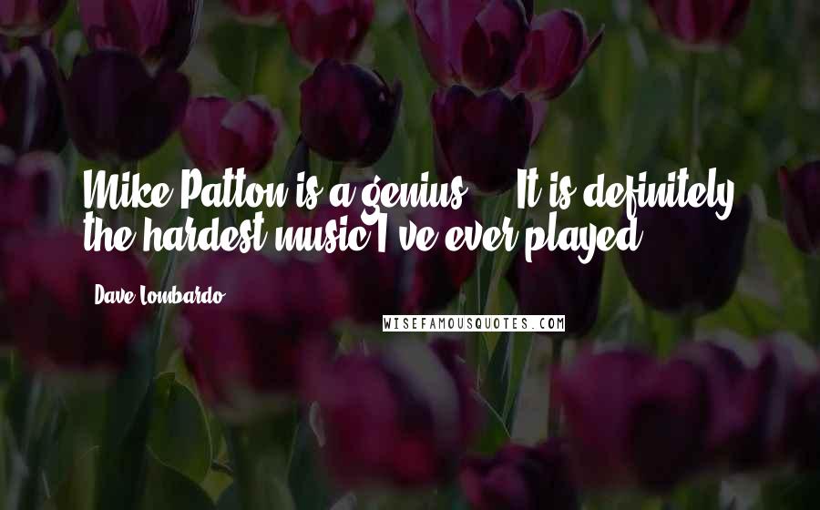 Dave Lombardo Quotes: Mike Patton is a genius ... It is definitely the hardest music I've ever played.