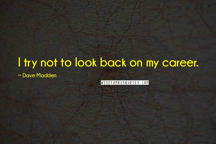 Dave Madden Quotes: I try not to look back on my career.