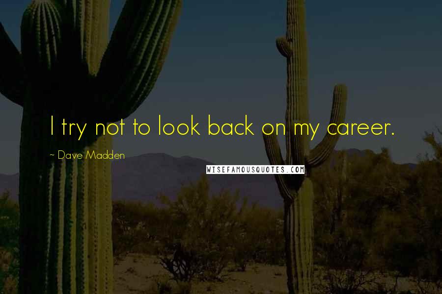 Dave Madden Quotes: I try not to look back on my career.