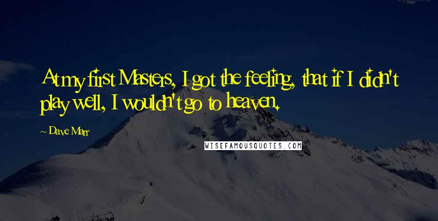 Dave Marr Quotes: At my first Masters, I got the feeling, that if I didn't play well, I wouldn't go to heaven.