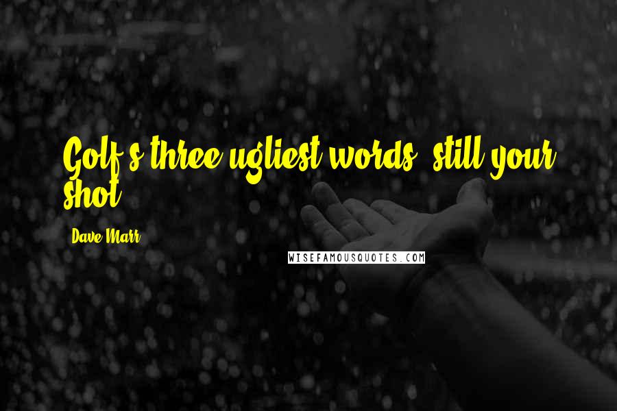 Dave Marr Quotes: Golf's three ugliest words: still your shot.