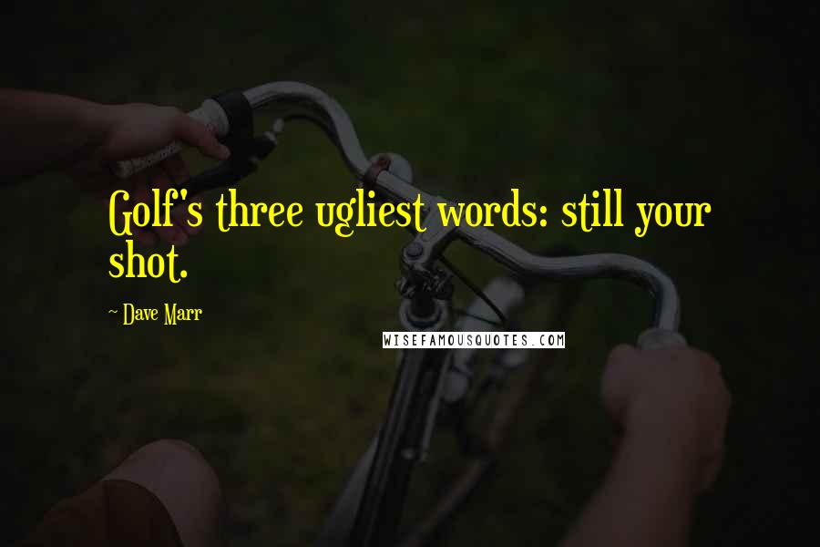 Dave Marr Quotes: Golf's three ugliest words: still your shot.