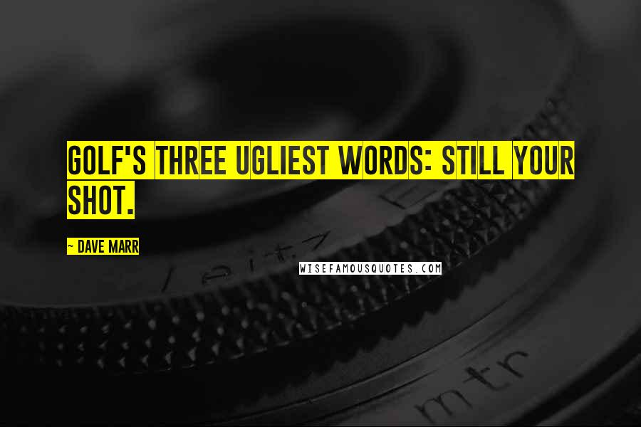 Dave Marr Quotes: Golf's three ugliest words: still your shot.