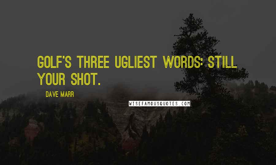 Dave Marr Quotes: Golf's three ugliest words: still your shot.