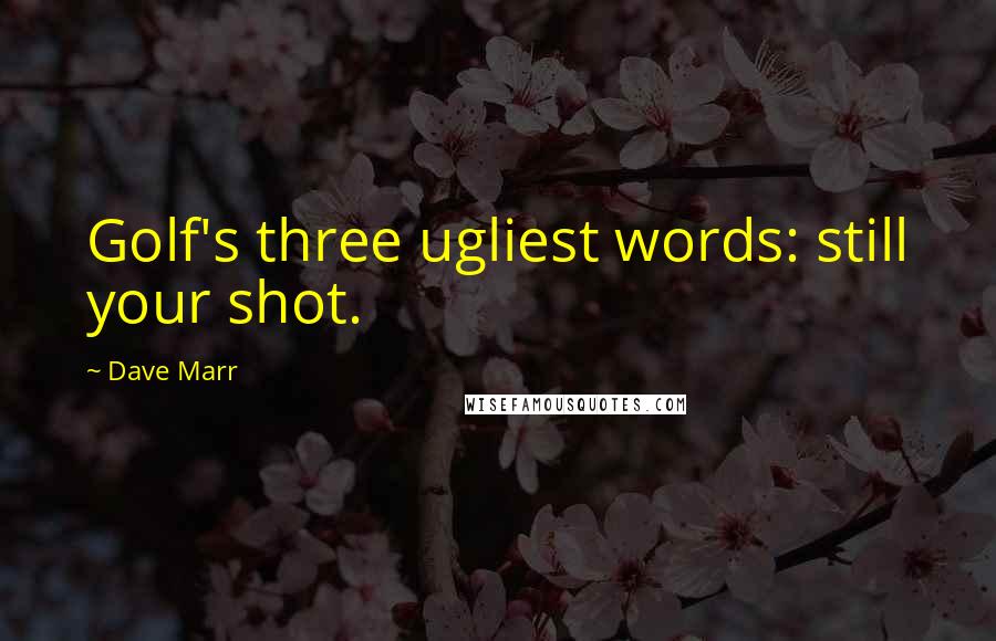 Dave Marr Quotes: Golf's three ugliest words: still your shot.