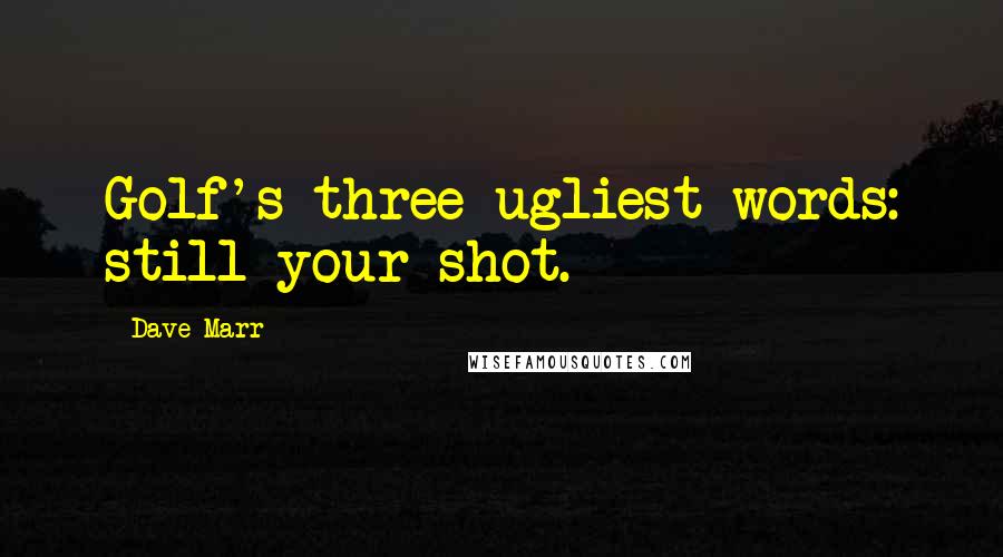 Dave Marr Quotes: Golf's three ugliest words: still your shot.