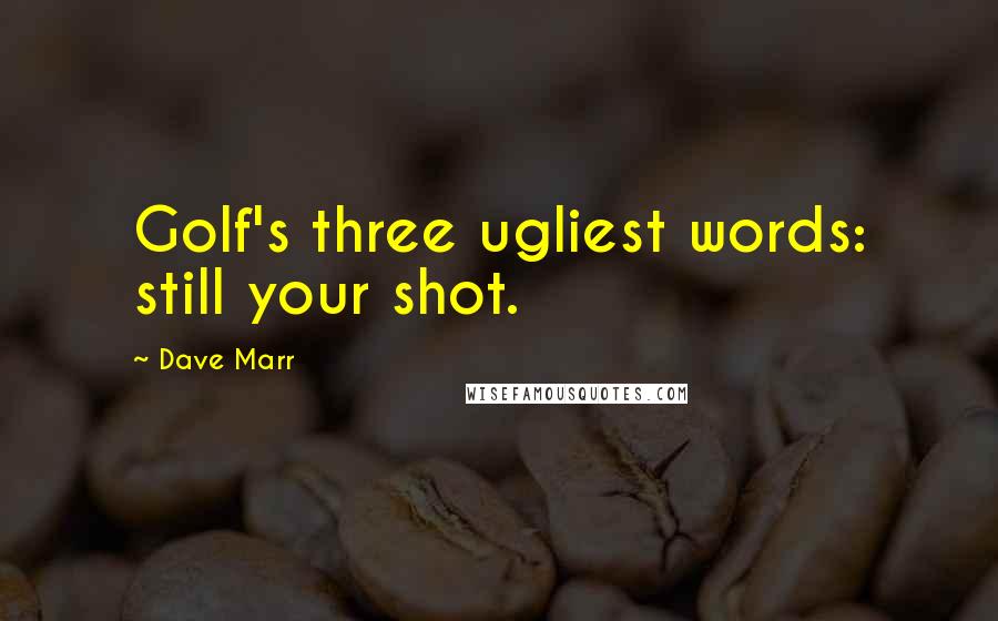 Dave Marr Quotes: Golf's three ugliest words: still your shot.