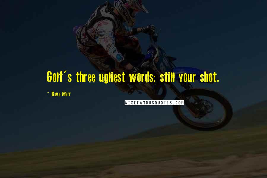 Dave Marr Quotes: Golf's three ugliest words: still your shot.