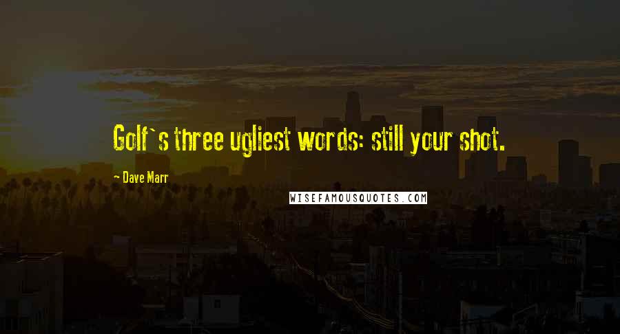 Dave Marr Quotes: Golf's three ugliest words: still your shot.