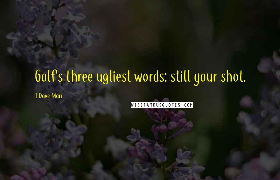 Dave Marr Quotes: Golf's three ugliest words: still your shot.