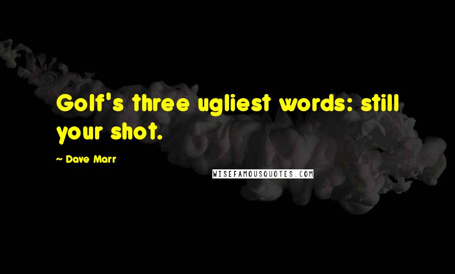 Dave Marr Quotes: Golf's three ugliest words: still your shot.
