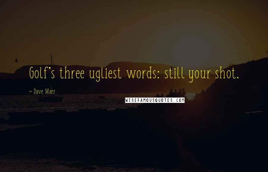 Dave Marr Quotes: Golf's three ugliest words: still your shot.