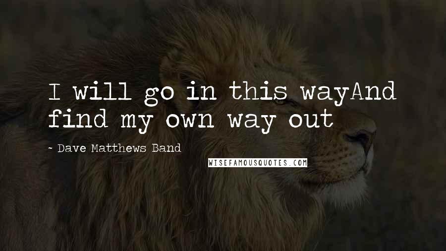 Dave Matthews Band Quotes: I will go in this wayAnd find my own way out