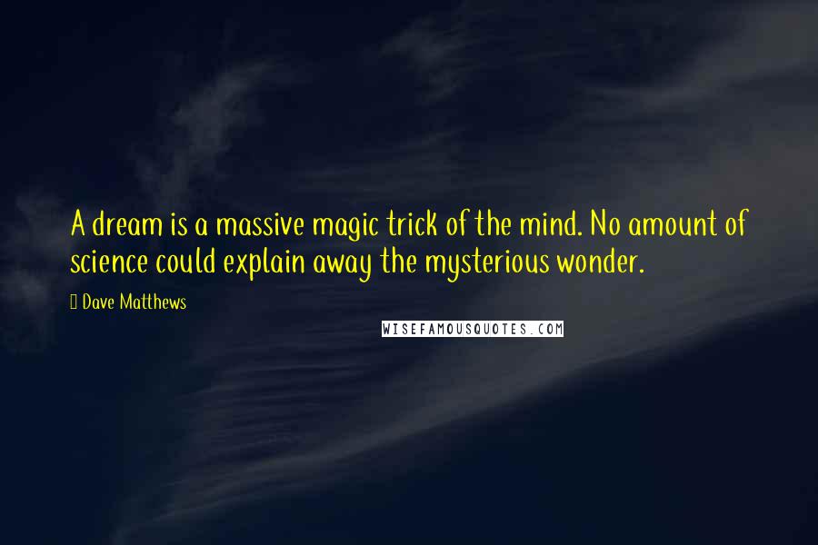 Dave Matthews Quotes: A dream is a massive magic trick of the mind. No amount of science could explain away the mysterious wonder.