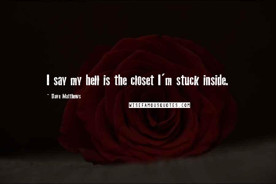 Dave Matthews Quotes: I say my hell is the closet I'm stuck inside.